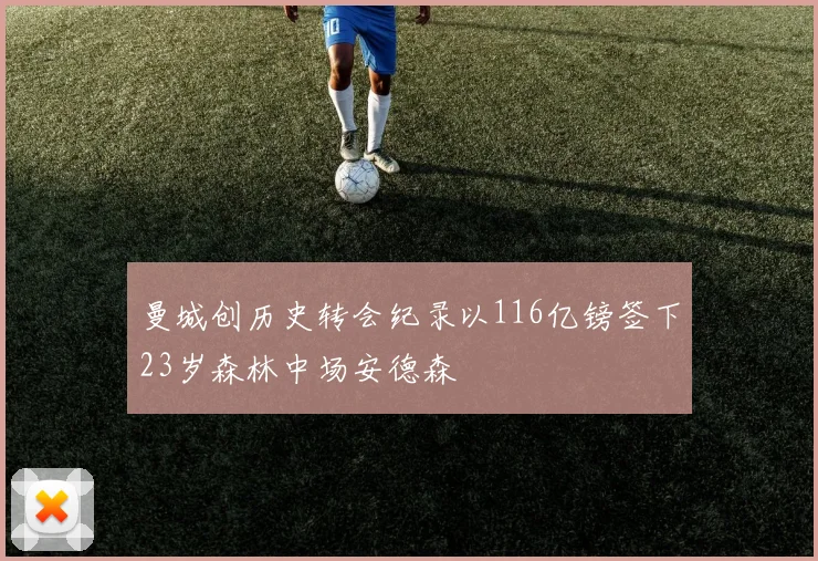 曼城创历史转会纪录以116亿镑签下23岁森林中场安德森