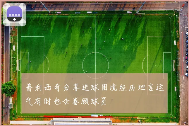 普利西奇分享进球困境经历坦言运气有时也会眷顾球员