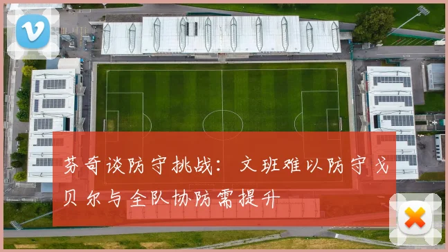 芬奇谈防守挑战：文班难以防守戈贝尔与全队协防需提升