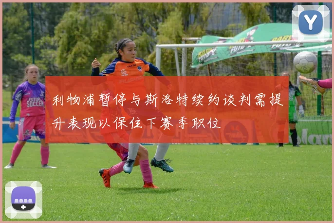 利物浦暂停与斯洛特续约谈判需提升表现以保住下赛季职位