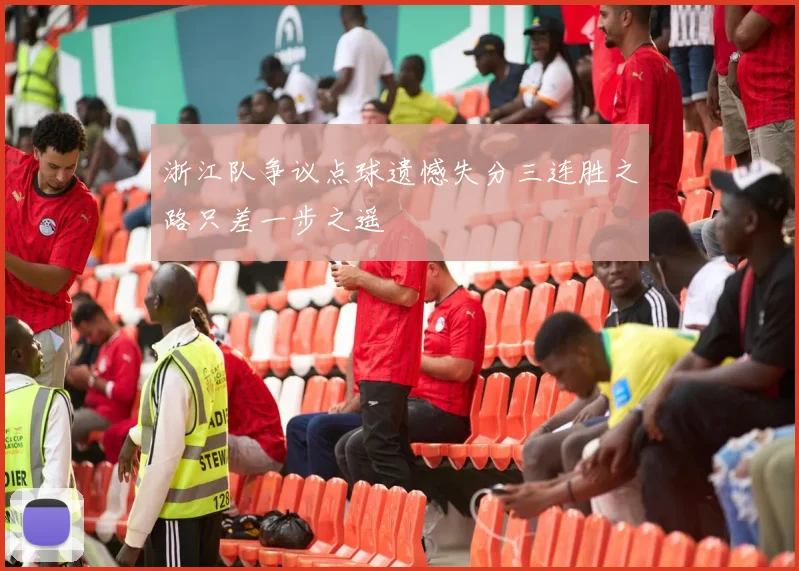 浙江队争议点球遗憾失分三连胜之路只差一步之遥