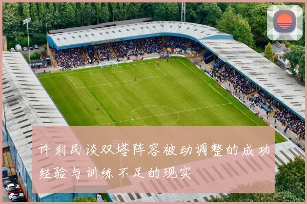 许利民谈双塔阵容被动调整的成功经验与训练不足的现实