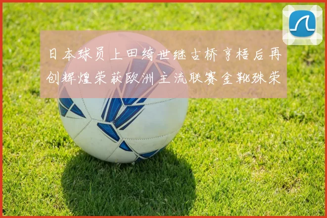 日本球员上田绮世继古桥亨梧后再创辉煌荣获欧洲主流联赛金靴殊荣