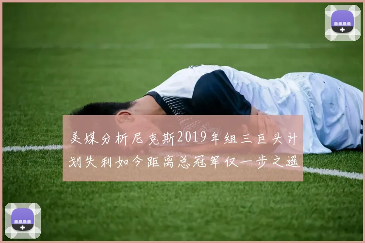 美媒分析尼克斯2019年组三巨头计划失利如今距离总冠军仅一步之遥