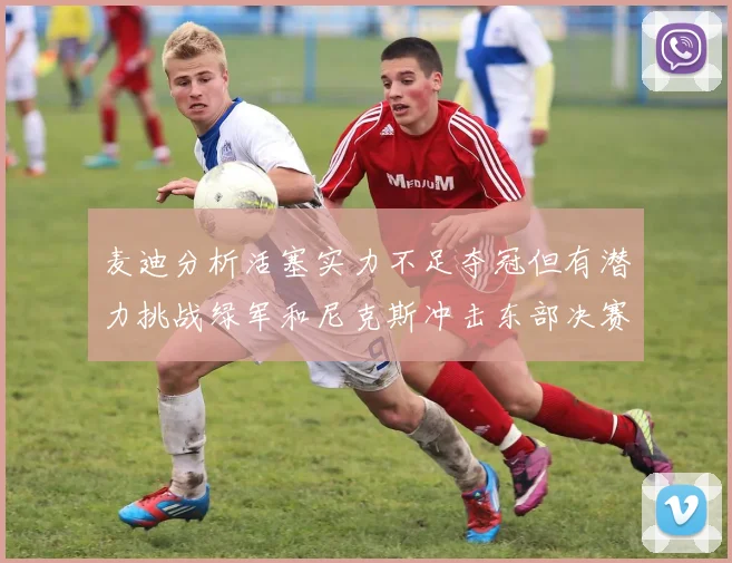 麦迪分析活塞实力不足夺冠但有潜力挑战绿军和尼克斯冲击东部决赛