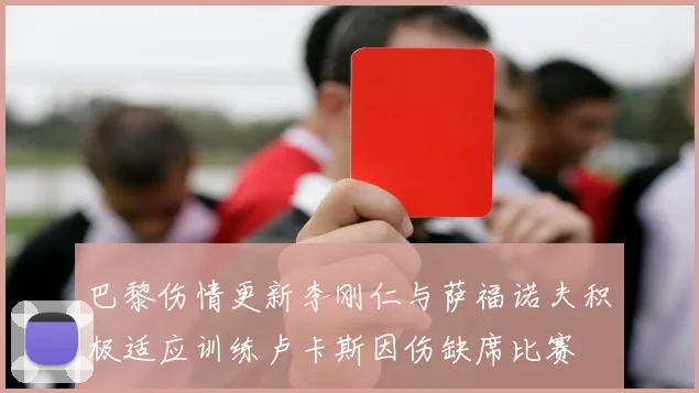 巴黎伤情更新李刚仁与萨福诺夫积极适应训练卢卡斯因伤缺席比赛