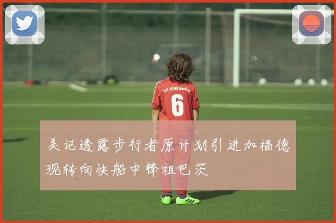 美记透露步行者原计划引进加福德现转向快船中锋祖巴茨