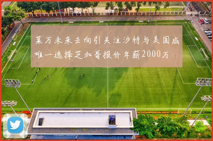 莱万未来去向引关注沙特与美国成唯一选择芝加哥报价年薪2000万