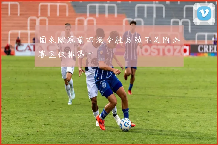 国米欧冠前四场全胜后劲不足附加赛区仅排第十
