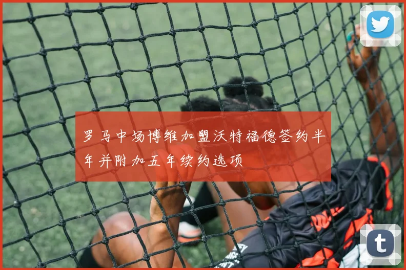 罗马中场博维加盟沃特福德签约半年并附加五年续约选项